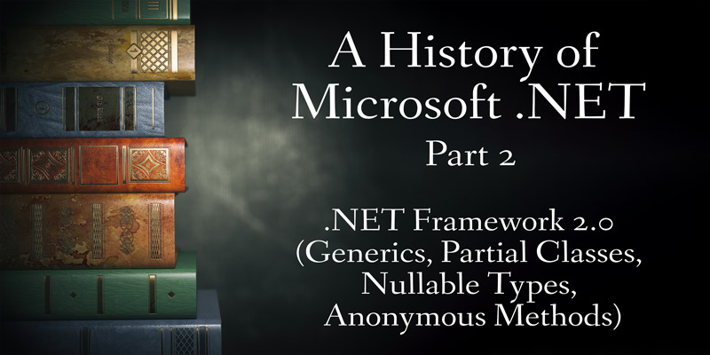 A History of Microsoft .NET, Part 2: .NET Framework 2.0 (Generics, Partial Classes, Nullable Types, Anonymous Methods)